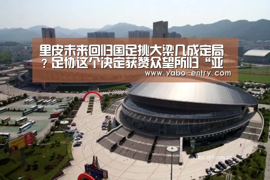 里皮未来回归国足挑大梁几成定局?足协这个决定获赞众望所归“亚博”(图1) 亚博