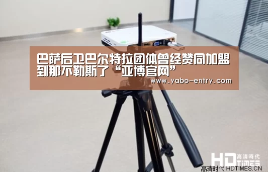 巴萨后卫巴尔特拉团体曾经赞同加盟到那不勒斯了“亚博官网”(图1) 亚博