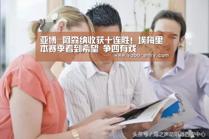 亚博-阿森纳收获十连胜!埃梅里本赛季看到希望 争四有戏(图2) 亚博