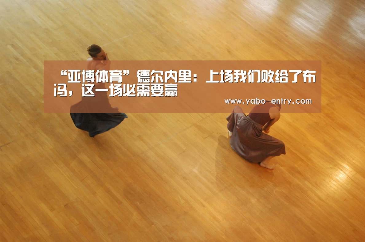 “亚博体育”德尔内里:上场我们败给了布冯,这一场必需要赢(图2) 亚博娱乐