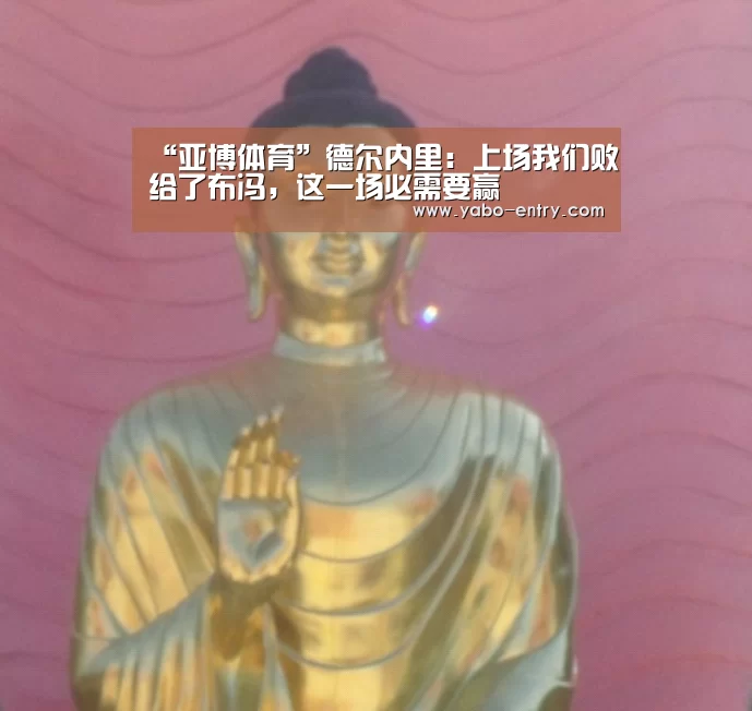 “亚博体育”德尔内里:上场我们败给了布冯,这一场必需要赢(图3) 亚博官网