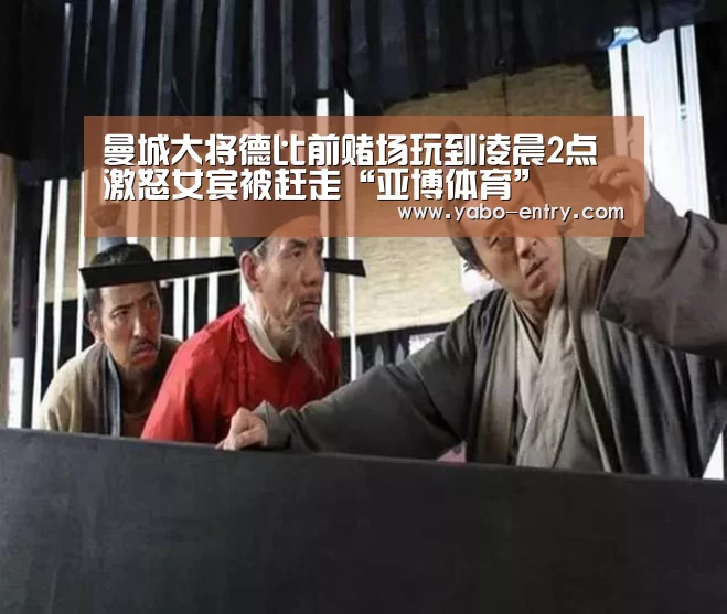 曼城大将德比前赌场玩到凌晨2点 激怒女宾被赶走“亚博体育”(图2) 亚博娱乐
