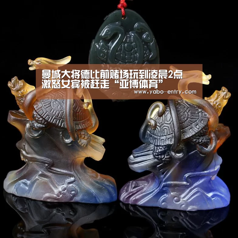 曼城大将德比前赌场玩到凌晨2点 激怒女宾被赶走“亚博体育”(图3) 亚博官网