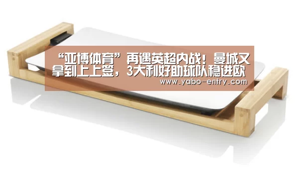 “亚博体育”再遇英超内战!曼城又拿到上上签,3大利好助球队稳进欧冠4强(图2) 亚博