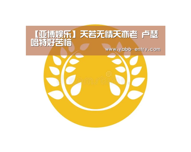 【亚博娱乐】天若无情天亦老 卢瑟哈特好苦恼(图1) 亚博体育