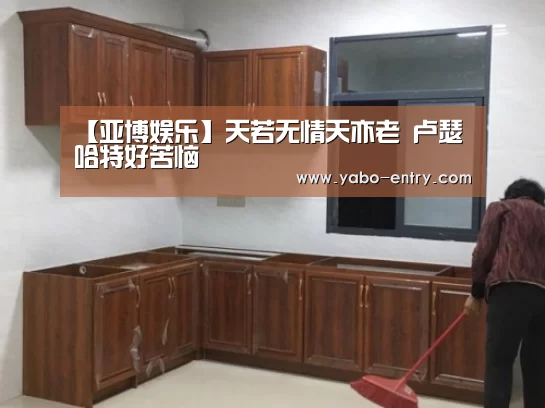 【亚博娱乐】天若无情天亦老 卢瑟哈特好苦恼(图3) 亚博娱乐